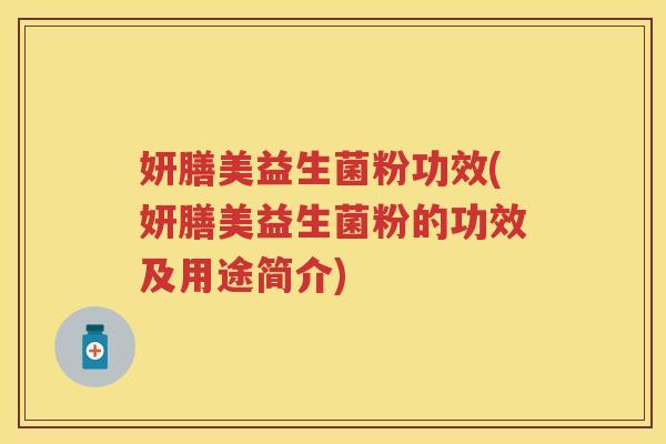 妍膳美益生菌粉功效(妍膳美益生菌粉的功效及用途简介) 妍膳美益生菌粉功效(妍膳美益生菌粉的功效及用途简介)
