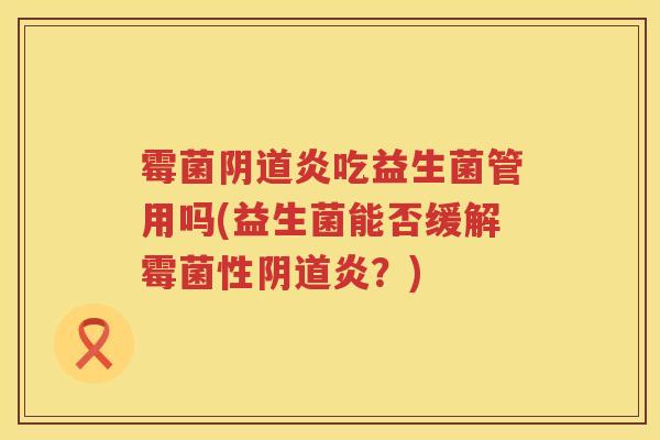 霉菌炎吃益生菌管用吗(益生菌能否缓解霉菌性炎？)