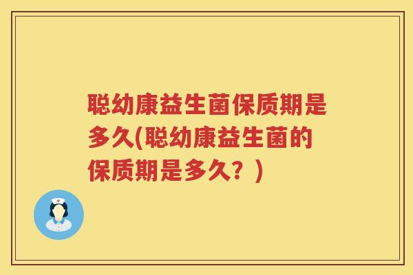 聪幼康益生菌保质期是多久(聪幼康益生菌的保质期是多久?) 聪幼康益生菌保质期是多久(聪幼康益生菌的保质期是多久?)