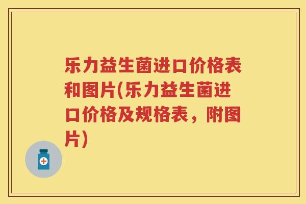 乐力益生菌进口价格表和图片(乐力益生菌进口价格及规格表,附图片) 乐力益生菌进口价格表和图片(乐力益生菌进口价格及规格表,附图片)