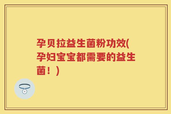 孕贝拉益生菌粉功效(孕妇宝宝都需要的益生菌!) 孕贝拉益生菌粉功效(孕妇宝宝都需要的益生菌!)