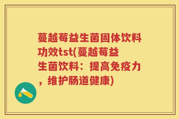 蔓越莓益生菌固体饮料功效tst(蔓越莓益生菌饮料:提高力,维护肠道健康) 蔓越莓益生菌固体饮料功效tst(蔓越莓益生菌饮料:提高力,维护肠道健康)