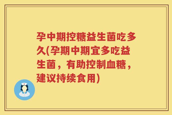 孕中期控糖益生菌吃多久(孕期中期宜多吃益生菌，有助控制，建议持续食用)