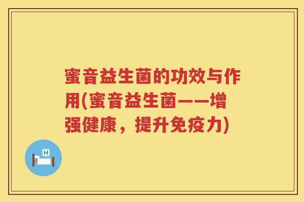 蜜音益生菌的功效与作用(蜜音益生菌——增强健康，提升力)
