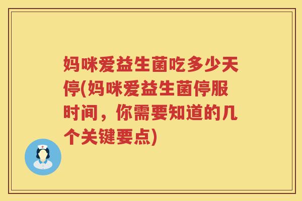 妈咪爱益生菌吃多少天停(妈咪爱益生菌停服时间,你需要知道的几个关键要点) 妈咪爱益生菌吃多少天停(妈咪爱益生菌停服时间,你需要知道的几个关键要点)