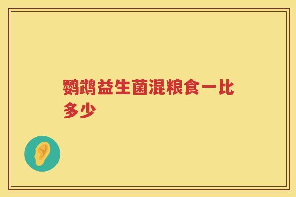 鹦鹉益生菌混粮食一比多少 鹦鹉益生菌混粮食一比多少
