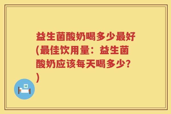 益生菌酸奶喝多少好(佳饮用量:益生菌酸奶应该每天喝多少?) 益生菌酸奶喝多少好(佳饮用量:益生菌酸奶应该每天喝多少?)