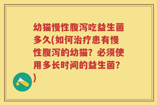 幼猫慢性吃益生菌多久(如何患有慢性的幼猫?必须使用多长时间的益生菌?) 幼猫慢性吃益生菌多久(如何患有慢性的幼猫?必须使用多长时间的益生菌?)