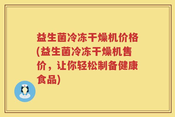 益生菌冷冻干燥机价格(益生菌冷冻干燥机售价,让你轻松制备健康食品) 益生菌冷冻干燥机价格(益生菌冷冻干燥机售价,让你轻松制备健康食品)