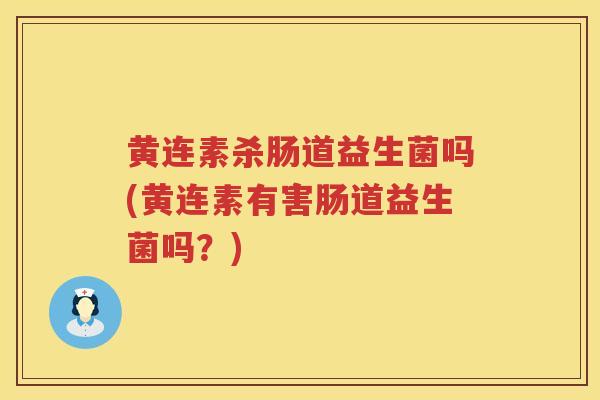 黄连素杀肠道益生菌吗(黄连素有害肠道益生菌吗?) 黄连素杀肠道益生菌吗(黄连素有害肠道益生菌吗?)
