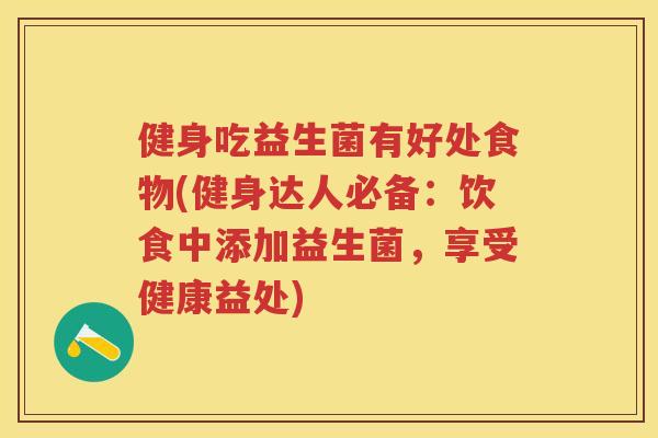 健身吃益生菌有好处食物(健身达人必备：饮食中添加益生菌，享受健康益处)