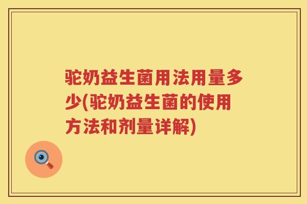 驼奶益生菌用法用量多少(驼奶益生菌的使用方法和剂量详解) 驼奶益生菌用法用量多少(驼奶益生菌的使用方法和剂量详解)