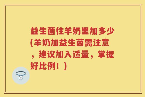 益生菌往羊奶里加多少(羊奶加益生菌需注意,建议加入适量,掌握好比例!) 益生菌往羊奶里加多少(羊奶加益生菌需注意,建议加入适量,掌握好比例!)