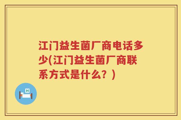 江门益生菌厂商电话多少(江门益生菌厂商联系方式是什么？)