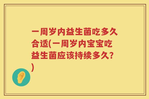 一周岁内益生菌吃多久合适(一周岁内宝宝吃益生菌应该持续多久?) 一周岁内益生菌吃多久合适(一周岁内宝宝吃益生菌应该持续多久?)