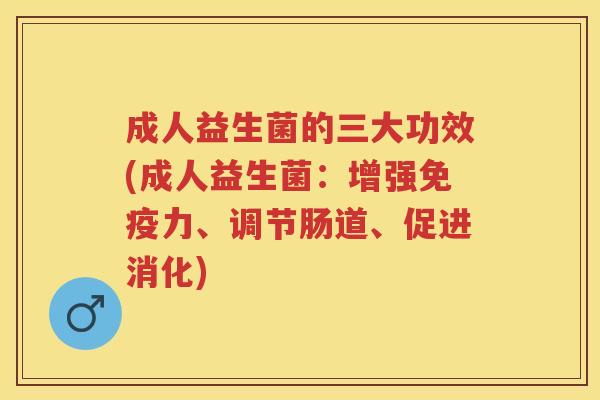 成人益生菌的三大功效(成人益生菌:增强力、调节肠道、促进消化) 成人益生菌的三大功效(成人益生菌:增强力、调节肠道、促进消化)