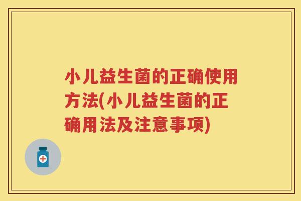 小儿益生菌的正确使用方法(小儿益生菌的正确用法及注意事项) 小儿益生菌的正确使用方法(小儿益生菌的正确用法及注意事项)