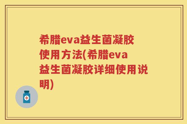 希腊eva益生菌凝胶使用方法(希腊eva益生菌凝胶详细使用说明) 希腊eva益生菌凝胶使用方法(希腊eva益生菌凝胶详细使用说明)