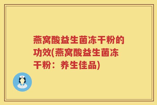 燕窝酸益生菌冻干粉的功效(燕窝酸益生菌冻干粉：养生佳品)