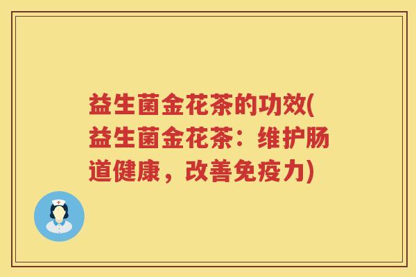益生菌金花茶的功效(益生菌金花茶:维护肠道健康,改善力) 益生菌金花茶的功效(益生菌金花茶:维护肠道健康,改善力)