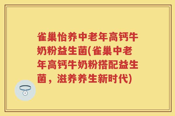 雀巢怡养中老年高钙牛奶粉益生菌(雀巢中老年高钙牛奶粉搭配益生菌,滋养养生新时代) 雀巢怡养中老年高钙牛奶粉益生菌(雀巢中老年高钙牛奶粉搭配益生菌,滋养养生新时代)