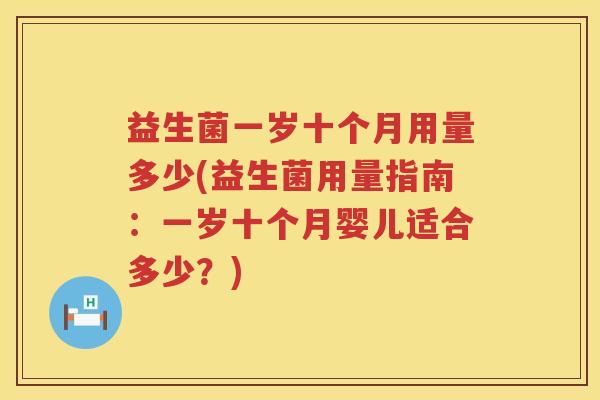 益生菌一岁十个月用量多少(益生菌用量指南:一岁十个月婴儿适合多少?) 益生菌一岁十个月用量多少(益生菌用量指南:一岁十个月婴儿适合多少?)