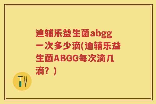 迪辅乐益生菌abgg一次多少滴(迪辅乐益生菌ABGG每次滴几滴？)