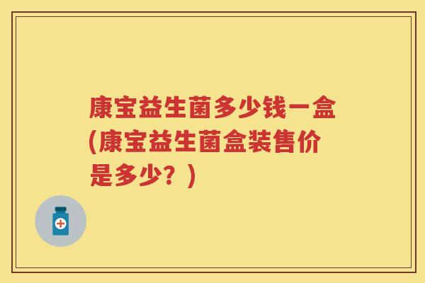 康宝益生菌多少钱一盒(康宝益生菌盒装售价是多少？)