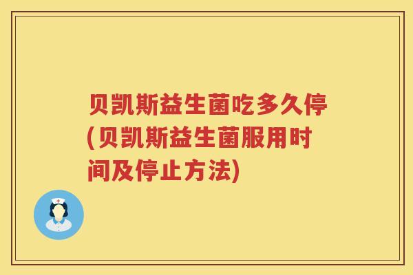 贝凯斯益生菌吃多久停(贝凯斯益生菌服用时间及停止方法) 贝凯斯益生菌吃多久停(贝凯斯益生菌服用时间及停止方法)