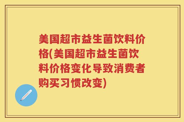 美国超市益生菌饮料价格(美国超市益生菌饮料价格变化导致消费者购买习惯改变) 美国超市益生菌饮料价格(美国超市益生菌饮料价格变化导致消费者购买习惯改变)