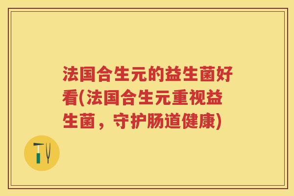 法国合生元的益生菌好看(法国合生元重视益生菌，守护肠道健康)