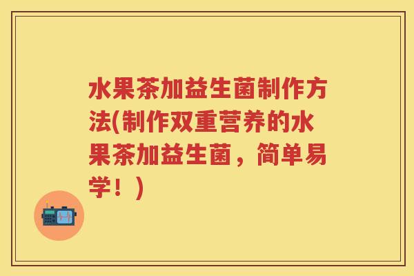 水果茶加益生菌制作方法(制作双重营养的水果茶加益生菌，简单易学！)