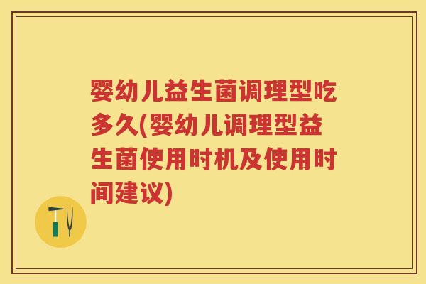 婴幼儿益生菌调理型吃多久(婴幼儿调理型益生菌使用时机及使用时间建议) 婴幼儿益生菌调理型吃多久(婴幼儿调理型益生菌使用时机及使用时间建议)