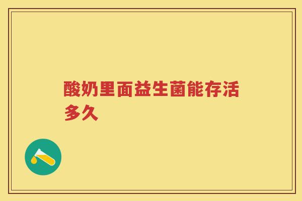 酸奶里面益生菌能存活多久 酸奶里面益生菌能存活多久