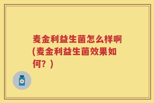麦金利益生菌怎么样啊(麦金利益生菌效果如何?) 麦金利益生菌怎么样啊(麦金利益生菌效果如何?)