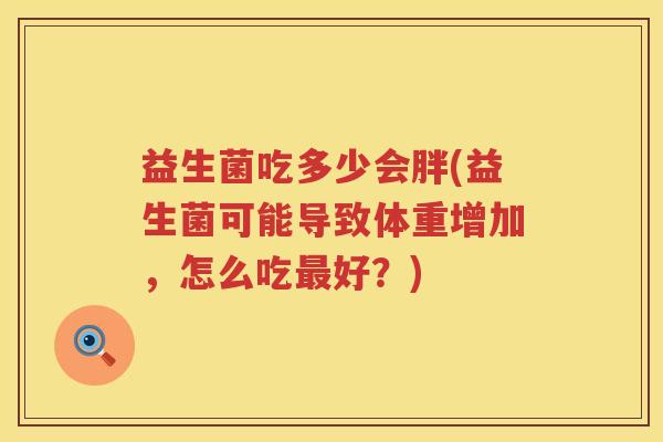 益生菌吃多少会胖(益生菌可能导致体重增加，怎么吃好？)