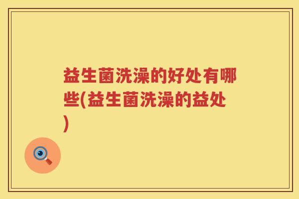 益生菌洗澡的好处有哪些(益生菌洗澡的益处)