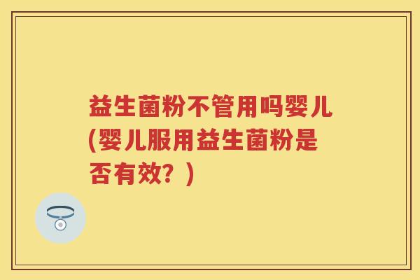 益生菌粉不管用吗婴儿(婴儿服用益生菌粉是否有效?) 益生菌粉不管用吗婴儿(婴儿服用益生菌粉是否有效?)