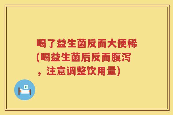 喝了益生菌反而大便稀(喝益生菌后反而,注意调整饮用量) 喝了益生菌反而大便稀(喝益生菌后反而,注意调整饮用量)