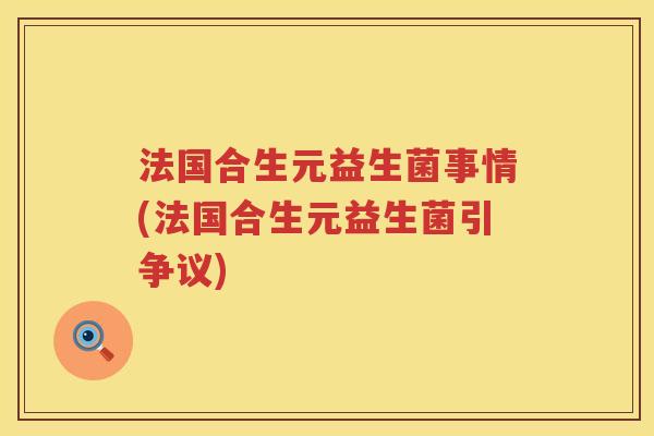 法国合生元益生菌事情(法国合生元益生菌引争议)