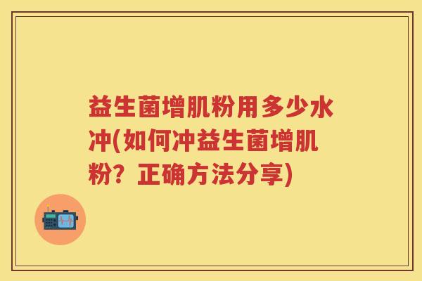 益生菌增肌粉用多少水冲(如何冲益生菌增肌粉?正确方法分享) 益生菌增肌粉用多少水冲(如何冲益生菌增肌粉?正确方法分享)