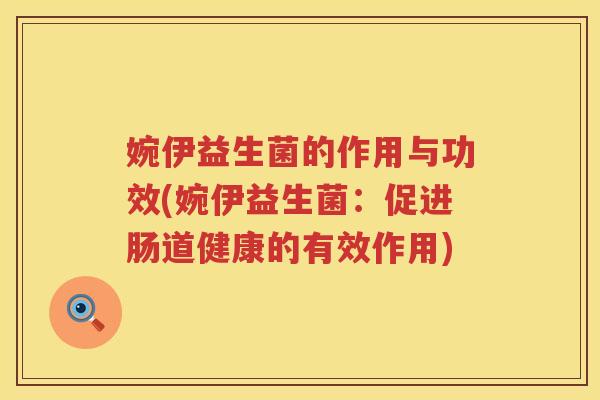 婉伊益生菌的作用与功效(婉伊益生菌:促进肠道健康的有效作用) 婉伊益生菌的作用与功效(婉伊益生菌:促进肠道健康的有效作用)