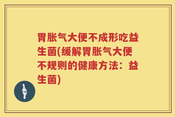 胃大便不成形吃益生菌(缓解胃大便不规则的健康方法：益生菌)