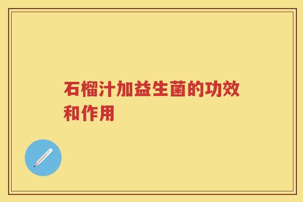 石榴汁加益生菌的功效和作用 石榴汁加益生菌的功效和作用