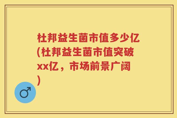 杜邦益生菌市值多少亿(杜邦益生菌市值突破xx亿,市场前景广阔) 杜邦益生菌市值多少亿(杜邦益生菌市值突破xx亿,市场前景广阔)