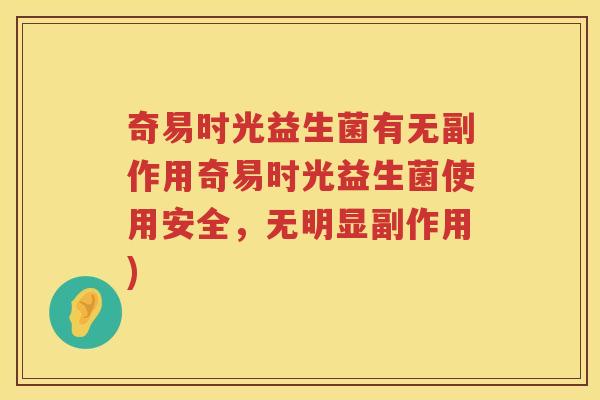 奇易时光益生菌有无副作用奇易时光益生菌使用安全，无明显副作用)