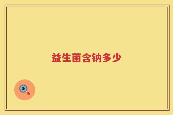 益生菌含钠多少 益生菌含钠多少
