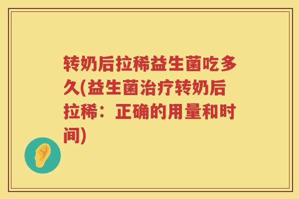 转奶后拉稀益生菌吃多久(益生菌转奶后拉稀:正确的用量和时间) 转奶后拉稀益生菌吃多久(益生菌转奶后拉稀:正确的用量和时间)