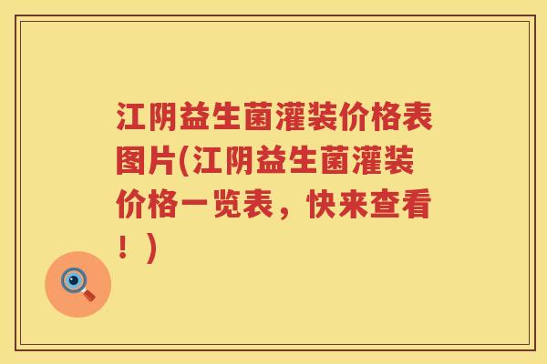 江阴益生菌灌装价格表图片(江阴益生菌灌装价格一览表，快来查看！)