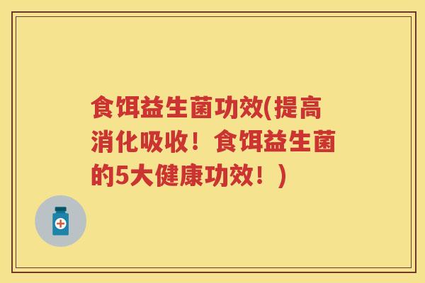 食饵益生菌功效(提高消化吸收！食饵益生菌的5大健康功效！)